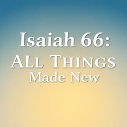 Isaiah 65: "All Things Made New"